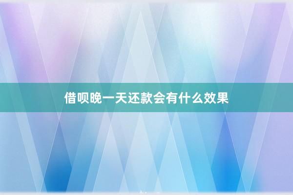 借呗晚一天还款会有什么效果