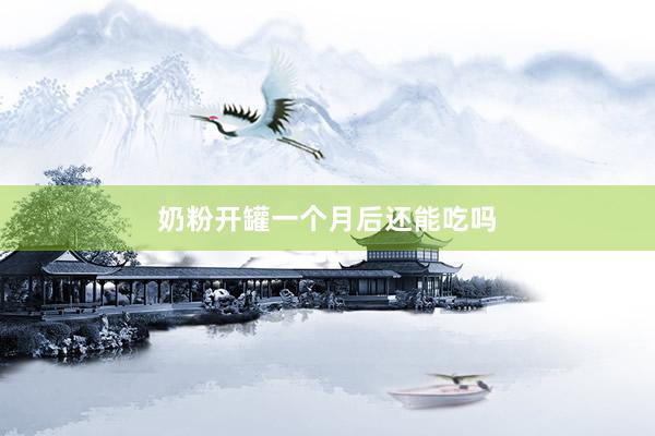 奶粉开罐一个月后还能吃吗